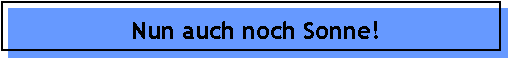 Nun auch noch Sonne!