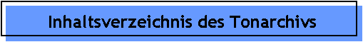 Inhaltsverzeichnis des Tonarchivs
